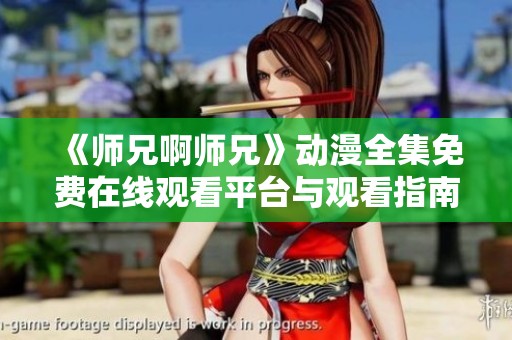 《师兄啊师兄》动漫全集免费在线观看平台与观看指南详解