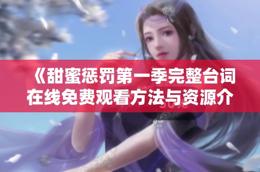 《甜蜜惩罚第一季完整台词在线免费观看方法与资源介绍》