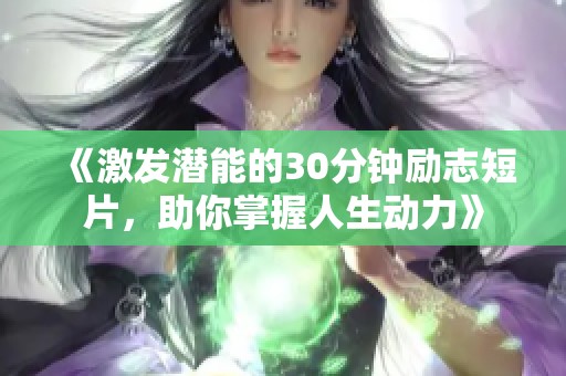 《激发潜能的30分钟励志短片，助你掌握人生动力》