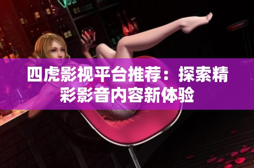 四虎影视平台推荐：探索精彩影音内容新体验