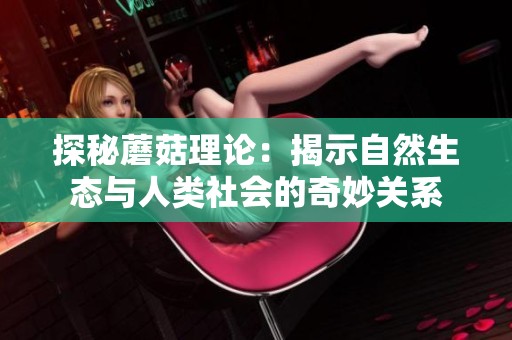 探秘蘑菇理论：揭示自然生态与人类社会的奇妙关系