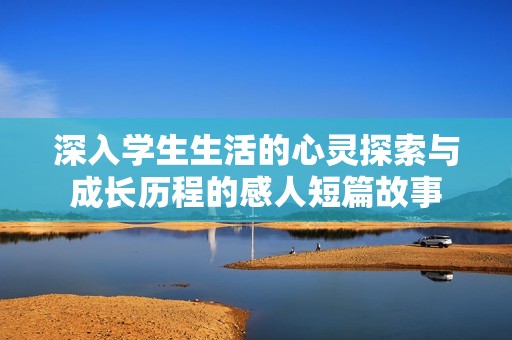 深入学生生活的心灵探索与成长历程的感人短篇故事