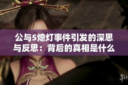 公与5熄灯事件引发的深思与反思：背后的真相是什么