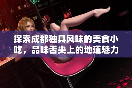 探索成都独具风味的美食小吃，品味舌尖上的地道魅力