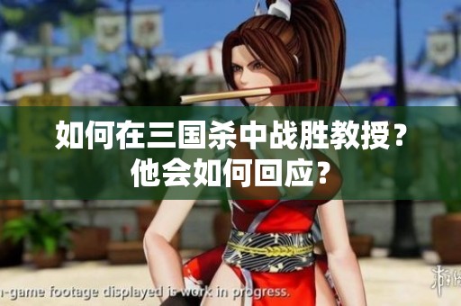 如何在三国杀中战胜教授？他会如何回应？