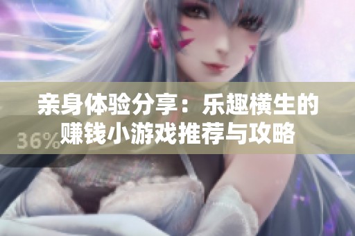 亲身体验分享：乐趣横生的赚钱小游戏推荐与攻略