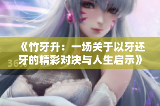 《竹牙升：一场关于以牙还牙的精彩对决与人生启示》