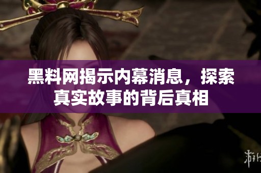 黑料网揭示内幕消息，探索真实故事的背后真相