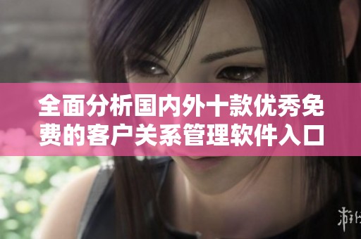 全面分析国内外十款优秀免费的客户关系管理软件入口推荐