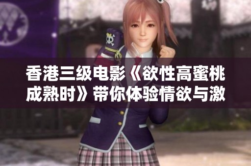 香港三级电影《欲性高蜜桃成熟时》带你体验情欲与激情的纠葛