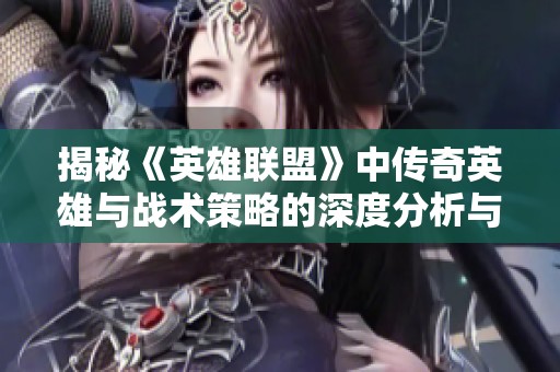 揭秘《英雄联盟》中传奇英雄与战术策略的深度分析与探索