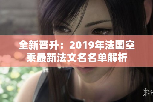 全新晋升：2019年法国空乘最新法文名名单解析