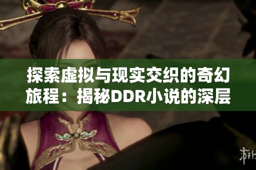 探索虚拟与现实交织的奇幻旅程：揭秘DDR小说的深层魅力