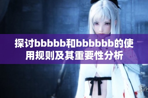 探讨bbbbb和bbbbbb的使用规则及其重要性分析