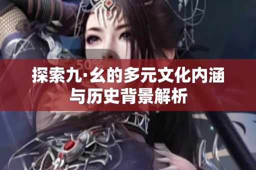 探索九·幺的多元文化内涵与历史背景解析