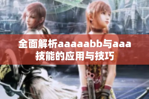 全面解析aaaaabb与aaa技能的应用与技巧