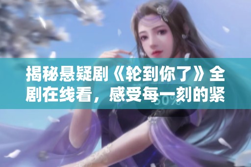 揭秘悬疑剧《轮到你了》全剧在线看，感受每一刻的紧张刺激