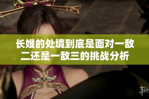 长嫂的处境到底是面对一敌二还是一敌三的挑战分析