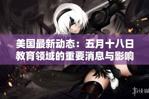 美国最新动态：五月十八日教育领域的重要消息与影响分析