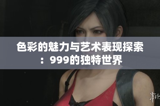 色彩的魅力与艺术表现探索：999的独特世界