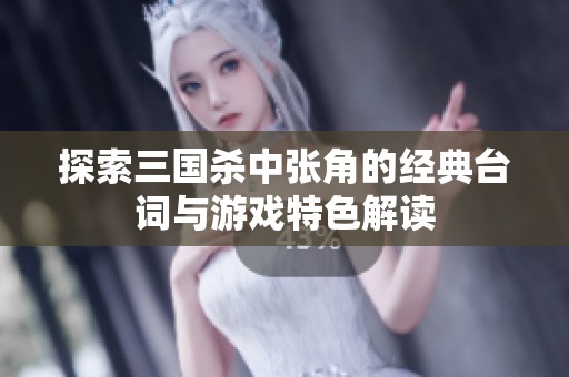 探索三国杀中张角的经典台词与游戏特色解读