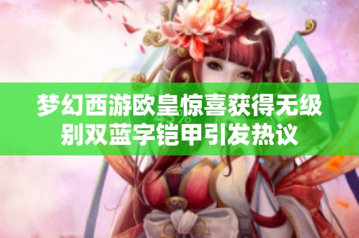梦幻西游欧皇惊喜获得无级别双蓝字铠甲引发热议