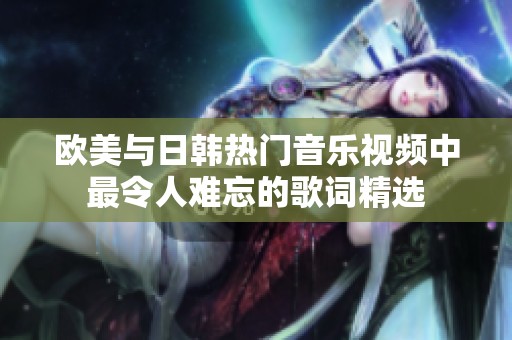 欧美与日韩热门音乐视频中最令人难忘的歌词精选
