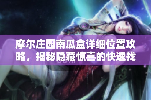 摩尔庄园南瓜盒详细位置攻略，揭秘隐藏惊喜的快速找到方法