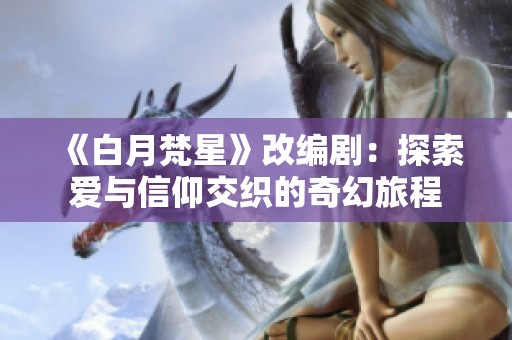 《白月梵星》改编剧：探索爱与信仰交织的奇幻旅程