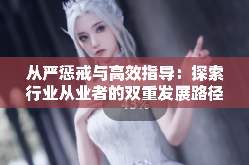 从严惩戒与高效指导：探索行业从业者的双重发展路径