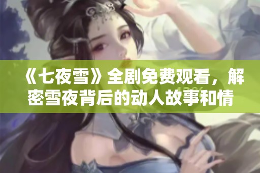 《七夜雪》全剧免费观看，解密雪夜背后的动人故事和情感纠葛