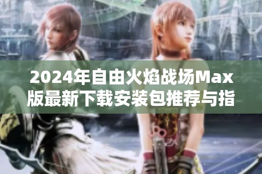 2024年自由火焰战场Max版最新下载安装包推荐与指南