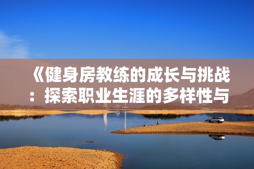《健身房教练的成长与挑战：探索职业生涯的多样性与发展机会》