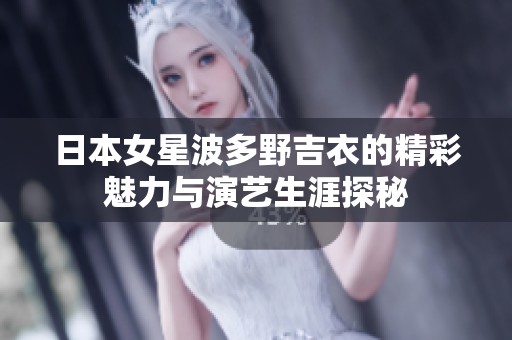日本女星波多野吉衣的精彩魅力与演艺生涯探秘