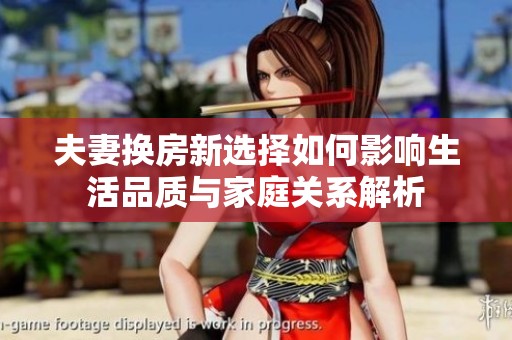 夫妻换房新选择如何影响生活品质与家庭关系解析