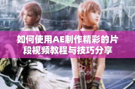 如何使用AE制作精彩的片段视频教程与技巧分享