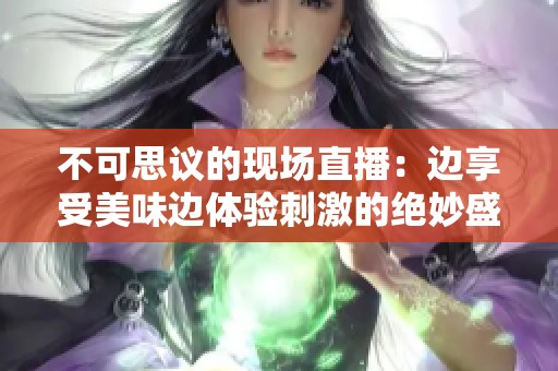 不可思议的现场直播：边享受美味边体验刺激的绝妙盛宴