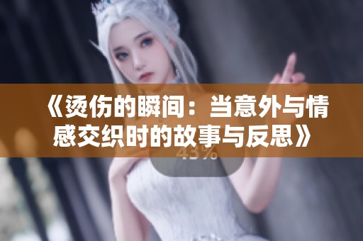 《烫伤的瞬间：当意外与情感交织时的故事与反思》