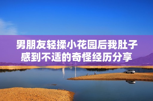 男朋友轻揉小花园后我肚子感到不适的奇怪经历分享