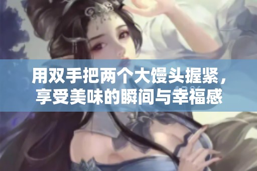 用双手把两个大馒头握紧，享受美味的瞬间与幸福感