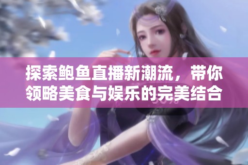 探索鲍鱼直播新潮流，带你领略美食与娱乐的完美结合