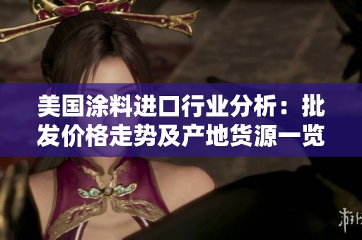 美国涂料进口行业分析：批发价格走势及产地货源一览