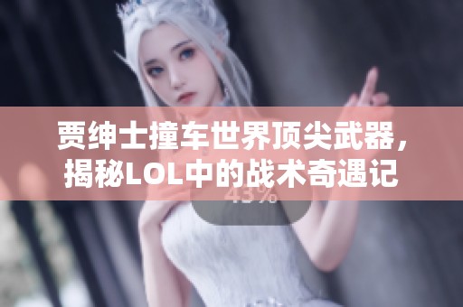 贾绅士撞车世界顶尖武器，揭秘LOL中的战术奇遇记