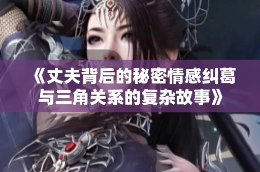 《丈夫背后的秘密情感纠葛与三角关系的复杂故事》
