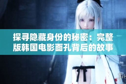 探寻隐藏身份的秘密：完整版韩国电影面孔背后的故事