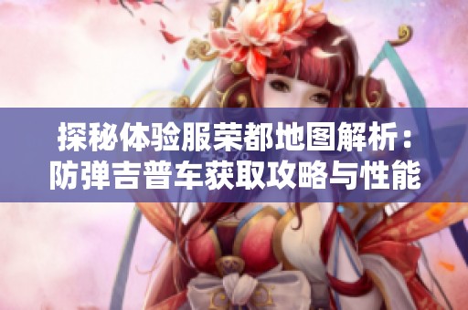 探秘体验服荣都地图解析：防弹吉普车获取攻略与性能评测宝典
