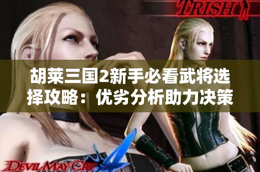 胡莱三国2新手必看武将选择攻略：优劣分析助力决策