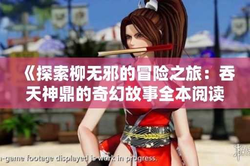 《探索柳无邪的冒险之旅：吞天神鼎的奇幻故事全本阅读》