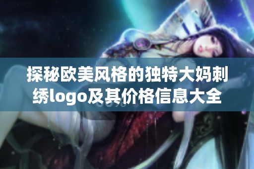 探秘欧美风格的独特大妈刺绣logo及其价格信息大全