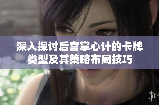 深入探讨后宫掌心计的卡牌类型及其策略布局技巧